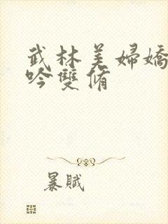 武林美妇娇呻浪吟双修