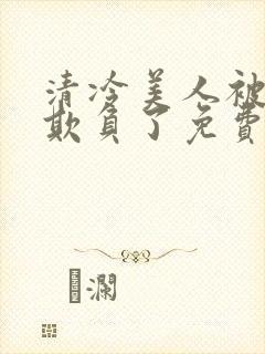 清冷美人被轮流欺负了免费阅读