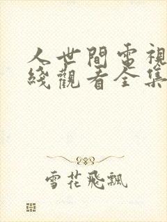 人世间电视剧在线观看全集免费播放