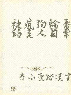 被疯狗轮番玩弄的美人日常[双性/快穿]