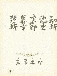 楚慕寒沈知意最新章节更新免费阅读