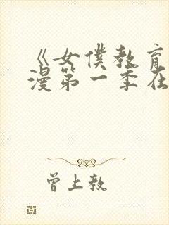 《女仆教育》动漫第一季在线观看全集免费