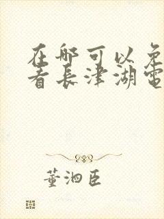 在哪可以免费观看长津湖电影