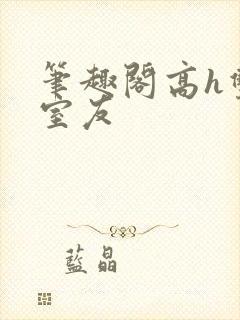 笔趣阁高h双性室友