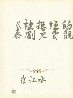 《被拒绝的爱》泰剧免费观看