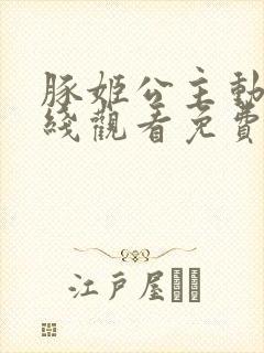 豚姬公主动漫在线观看免费高清全集