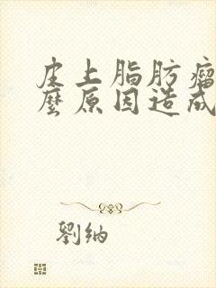 皮上脂肪瘤是什么原因造成的