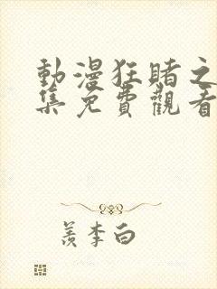 动漫狂赌之渊全集免费观看