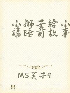 小狮子给小兔子讲睡前故事