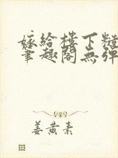 嫁给楼下糙汉后笔趣阁无弹窗