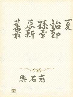 叶辰孙怡夏若雪最新章节