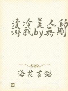 清冷美人的神奇游戏by无删减版txt封面