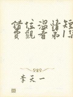 错位温情短剧免费观看第1集