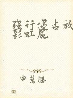 强行侵占放了个彩虹屁