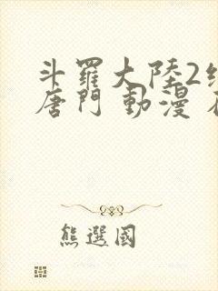 斗罗大陆2绝世唐门 动漫 在线观看封面