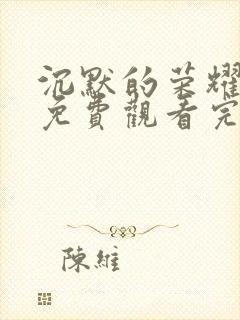 沉默的荣耀全集免费观看完整版高清