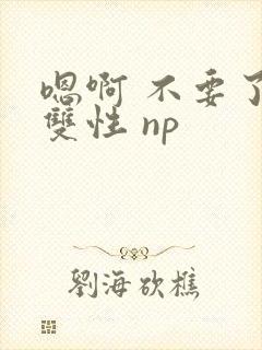 嗯啊 不要了 双性 np封面