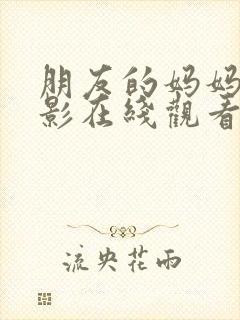 朋友的妈妈的电影在线观看