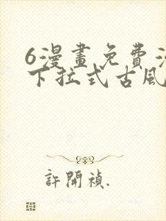 6漫画免费漫画下拉式古风漫画