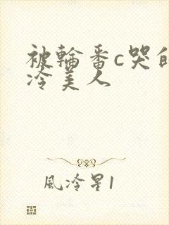 被轮番c哭的清冷美人