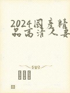 2024国产精品高清人妻