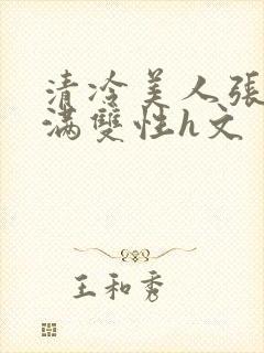 清冷美人张腿灌满双性h文