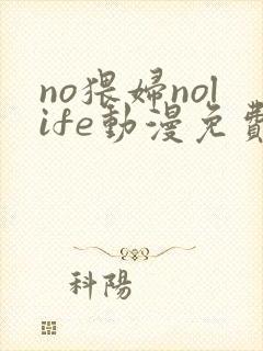 no猥妇nolife动漫免费观看
