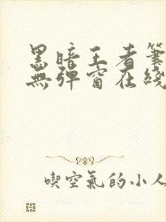 黑暗王者笔趣阁无弹窗在线阅读