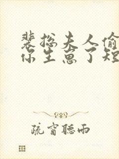 裴总夫人偷偷给你生崽了短剧