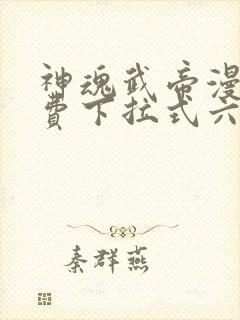 神魂武帝漫画免费下拉式六漫画6漫画六漫画