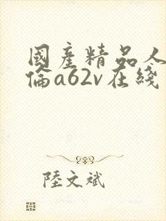 国产精品人妻人伦a62v在线