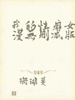 我的性癖女友日漫无删减版无删减版