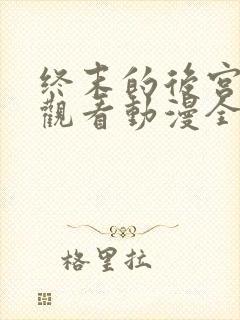 终末的后宫免费观看动漫全集