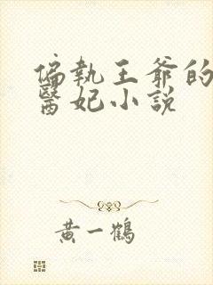 偏执王爷的团宠医妃小说