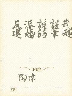 反派谁说我是来退婚的笔趣阁