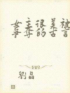 女主很美被父子争夺的古言