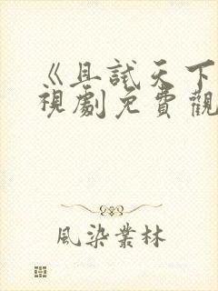 《且试天下》电视剧免费观看西瓜