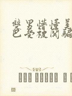 双男懵懂美人哑巴受被哄骗的小说