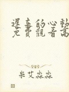 迟来的心动短剧免费观看高清全集