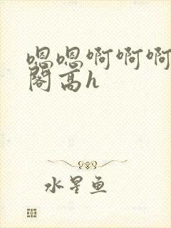 嗯嗯啊啊啊笔趣阁高h