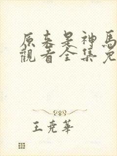原来是神马在线观看全集免费播放视