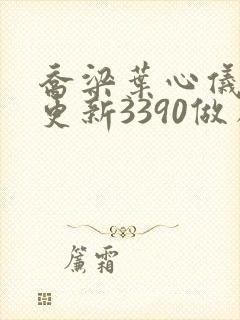 乔梁叶心仪超前更新3390做局