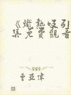 《炽热吸引》全集免费观看电视剧高清