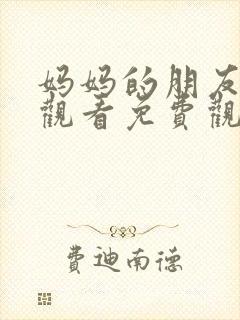 妈妈的朋友在线观看免费观看免费