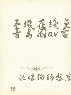 手机在线免费观看岛国av电影网站