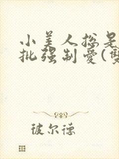 小美人总是被疯批强制爱(双/h/短篇合集