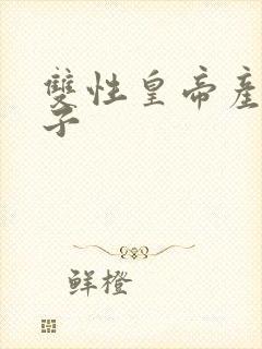 双性皇帝产乳生子