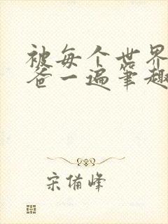 被每个世界的爸爸一遍笔趣阁