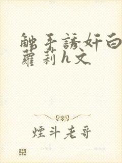 触手诱奸白丝小萝莉h文