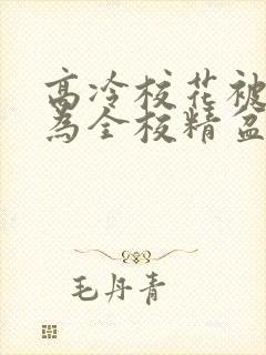 高冷校花被迫成为全校精盆小说